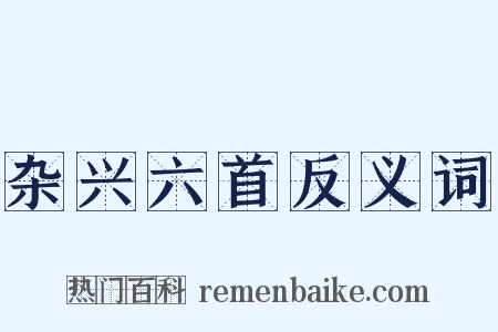 杂兴六首反义词是什么意思的图片